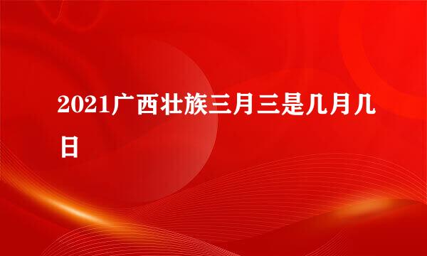 2021广西壮族三月三是几月几日