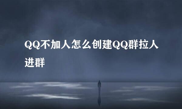 QQ不加人怎么创建QQ群拉人进群
