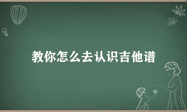 教你怎么去认识吉他谱
