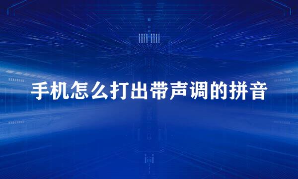 手机怎么打出带声调的拼音