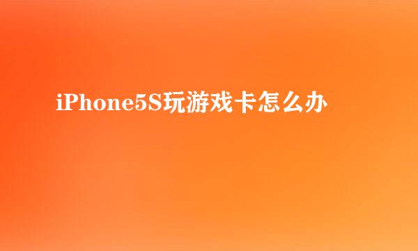 iPhone5S玩游戏卡怎么办