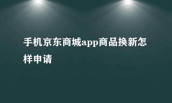 手机京东商城app商品换新怎样申请