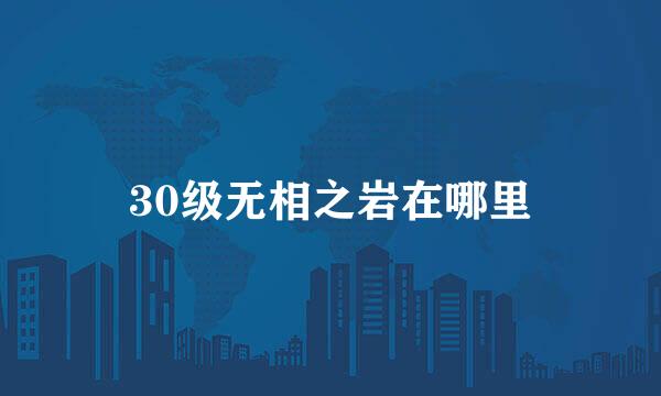 30级无相之岩在哪里