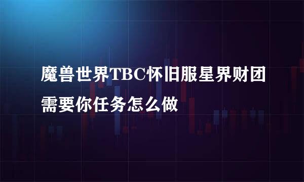 魔兽世界TBC怀旧服星界财团需要你任务怎么做