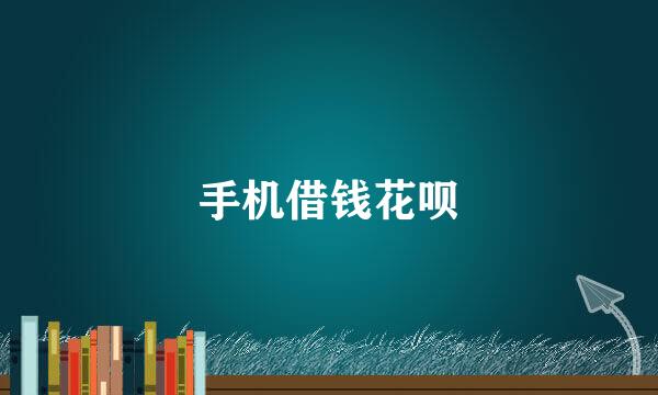 手机借钱花呗