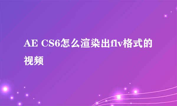 AE CS6怎么渲染出flv格式的视频