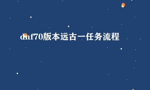 dnf70版本远古一任务流程