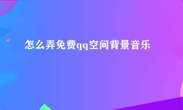 怎么弄免费qq空间背景音乐