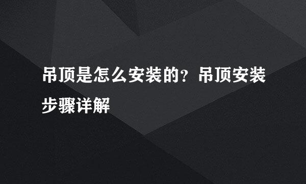 吊顶是怎么安装的？吊顶安装步骤详解