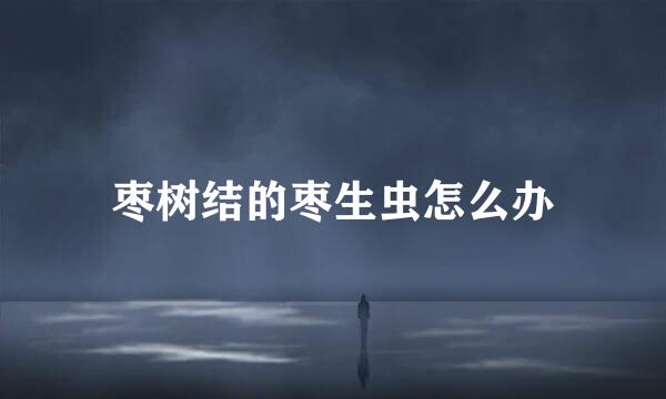 枣树结的枣生虫怎么办