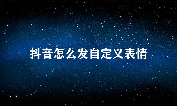 抖音怎么发自定义表情