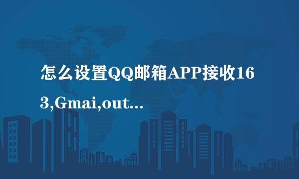怎么设置QQ邮箱APP接收163,Gmai,outlookl等邮件