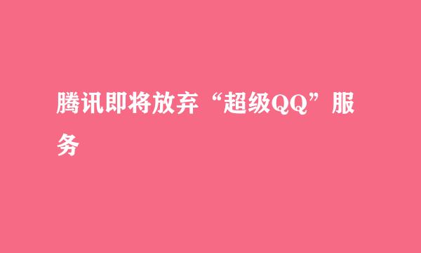 腾讯即将放弃“超级QQ”服务
