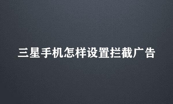 三星手机怎样设置拦截广告