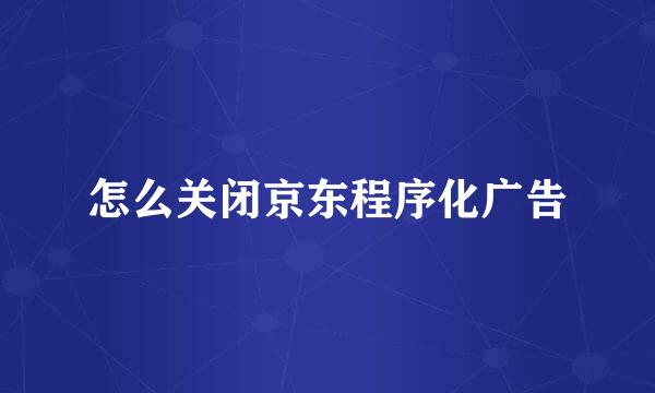 怎么关闭京东程序化广告