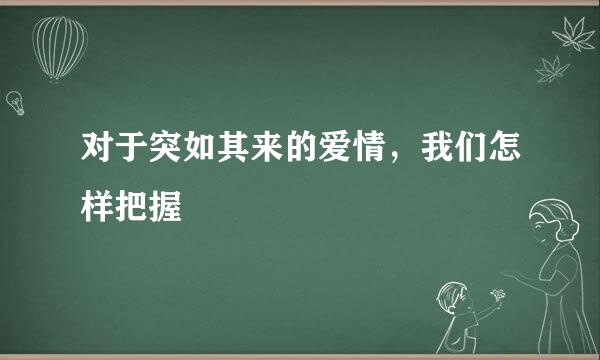 对于突如其来的爱情，我们怎样把握