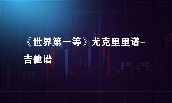 《世界第一等》尤克里里谱-吉他谱