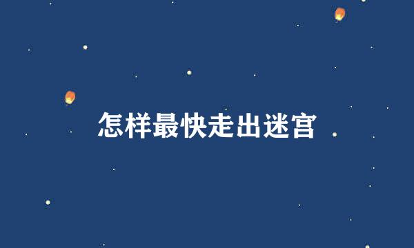 怎样最快走出迷宫