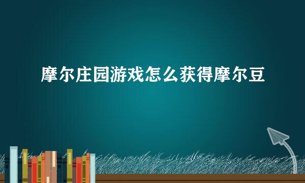 摩尔庄园游戏怎么获得摩尔豆