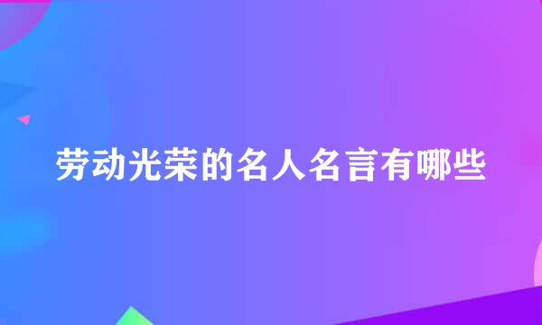 劳动光荣的名人名言有哪些