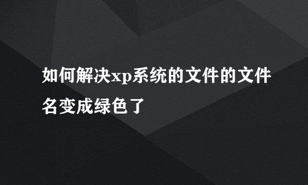 如何解决xp系统的文件的文件名变成绿色了