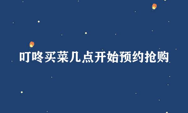 叮咚买菜几点开始预约抢购