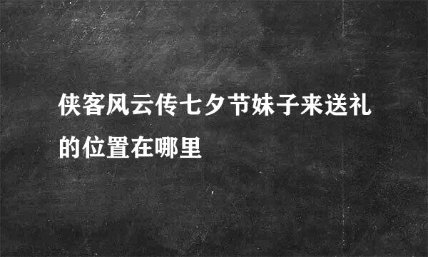 侠客风云传七夕节妹子来送礼的位置在哪里