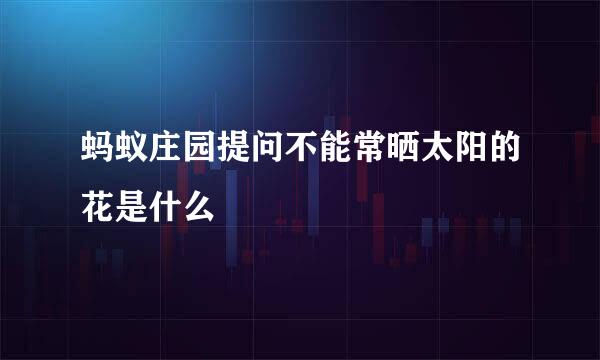 蚂蚁庄园提问不能常晒太阳的花是什么