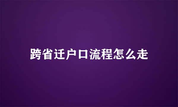 跨省迁户口流程怎么走