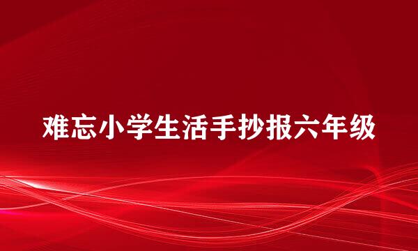 难忘小学生活手抄报六年级