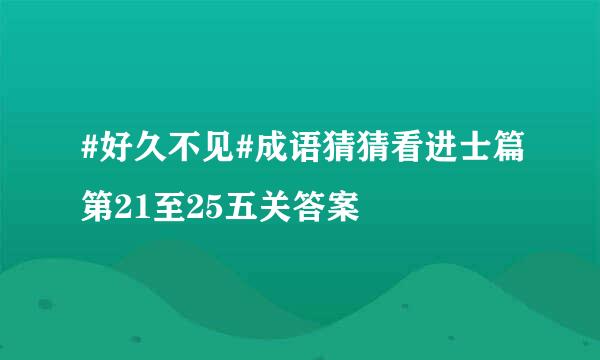 #好久不见#成语猜猜看进士篇第21至25五关答案