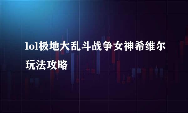 lol极地大乱斗战争女神希维尔玩法攻略