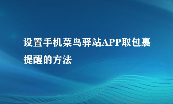 设置手机菜鸟驿站APP取包裹提醒的方法