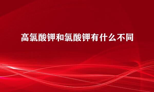 高氯酸钾和氯酸钾有什么不同