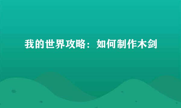 我的世界攻略：如何制作木剑