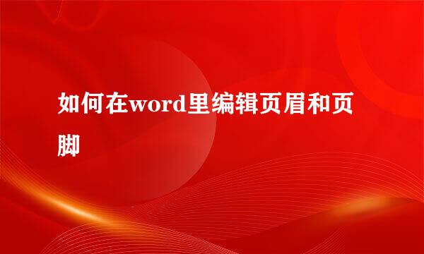 如何在word里编辑页眉和页脚
