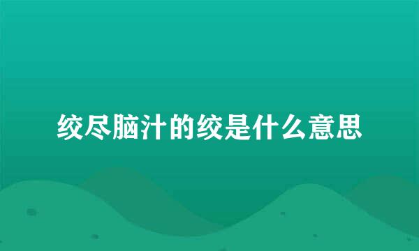 绞尽脑汁的绞是什么意思
