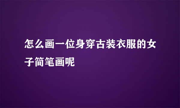 怎么画一位身穿古装衣服的女子简笔画呢