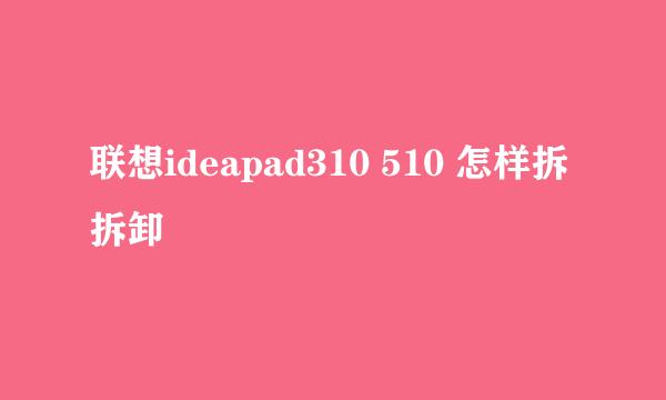 联想ideapad310 510 怎样拆拆卸