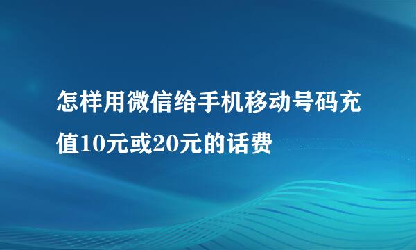 怎样用微信给手机移动号码充值10元或20元的话费