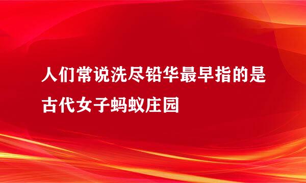 人们常说洗尽铅华最早指的是古代女子蚂蚁庄园