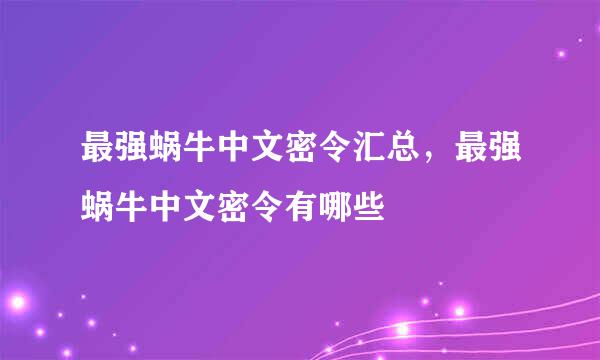 最强蜗牛中文密令汇总，最强蜗牛中文密令有哪些
