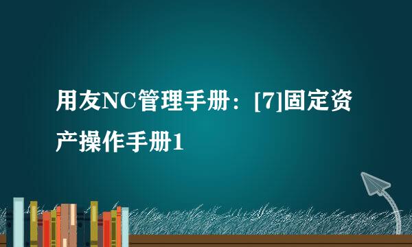 用友NC管理手册：[7]固定资产操作手册1