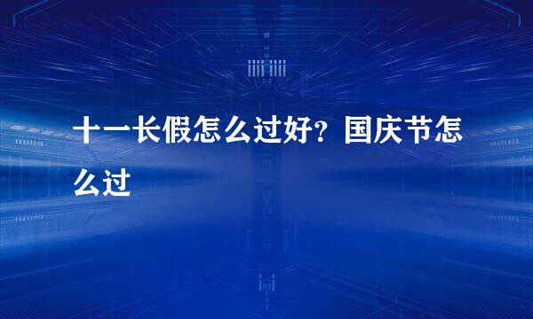 十一长假怎么过好？国庆节怎么过
