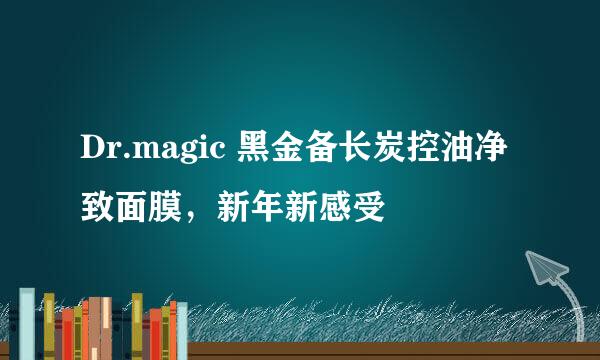 Dr.magic 黑金备长炭控油净致面膜，新年新感受