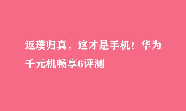 返璞归真，这才是手机！华为千元机畅享6评测