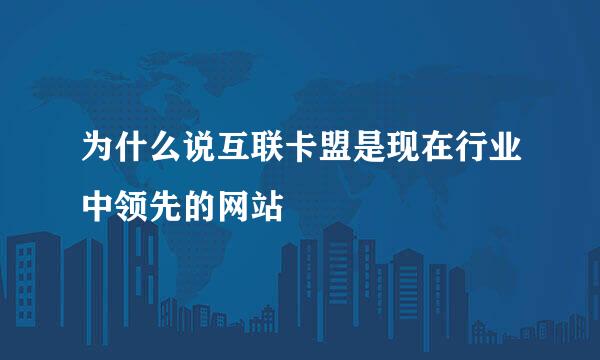 为什么说互联卡盟是现在行业中领先的网站