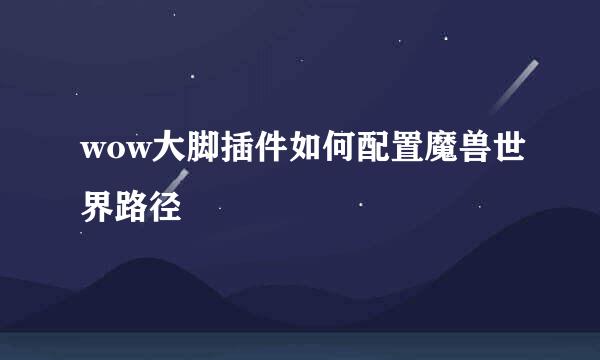 wow大脚插件如何配置魔兽世界路径