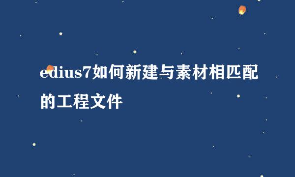 edius7如何新建与素材相匹配的工程文件