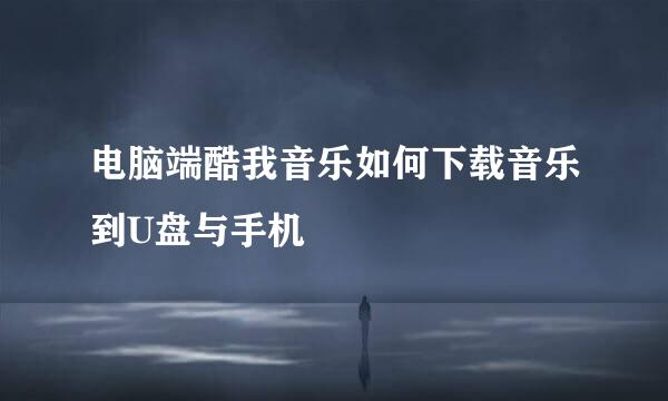 电脑端酷我音乐如何下载音乐到U盘与手机